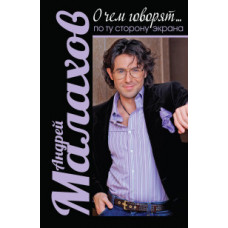 Малахов Андрей Николаевич О чем говорят... По ту сторону экрана