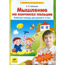 Шевелев К.В. Математика для дошкольников. Мышление на кончиках пальцев. Рабочая тетрадь для детей 4-5 лет