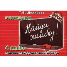 Шклярова Татьяна Васильевна Русский язык. 4 класс. Найди ошибку! Самостоятельные работы. 4 класс. ФГОС