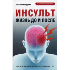 Крулев Константин Александрович Инсульт. Жизнь до и после. Советы врача, которые сохранят вам жизнь