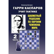 Калиниченко Н. Гарри Каспаров учит тактике. 2 часть. Шахматный решебник по партиям чемпиона мира