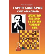 Калиниченко Н. Гарри Каспаров учит атаковать. Шахматный решебник по партиям чемпиона мира