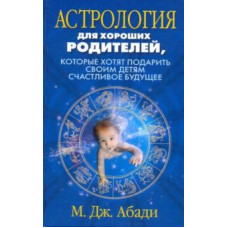 Мэри Абади: Астрология для хороших родителей, которые хотят подарить своим детям счастливое будущее