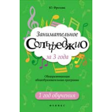 Фролова Ю.В. Занимательное сольфеджио за 3 года: общеразвивающая общеобразов. программа: 1 год обучения. - Изд.